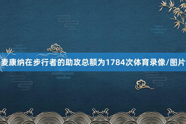 麦康纳在步行者的助攻总额为1784次体育录像/图片