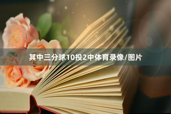 其中三分球10投2中体育录像/图片