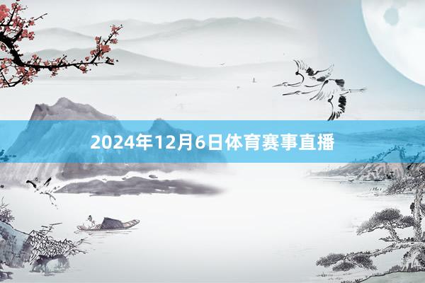 2024年12月6日体育赛事直播