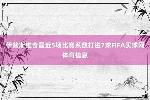 伊普斯维奇最近5场比赛系数打进7球FIFA买球网体育信息