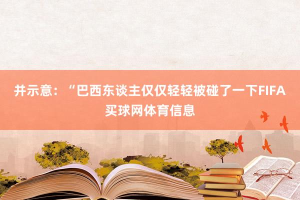 并示意：“巴西东谈主仅仅轻轻被碰了一下FIFA买球网体育信息