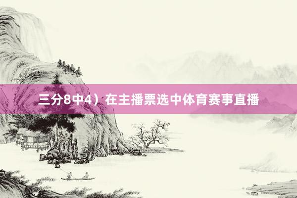 三分8中4）在主播票选中体育赛事直播