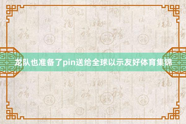 龙队也准备了pin送给全球以示友好体育集锦