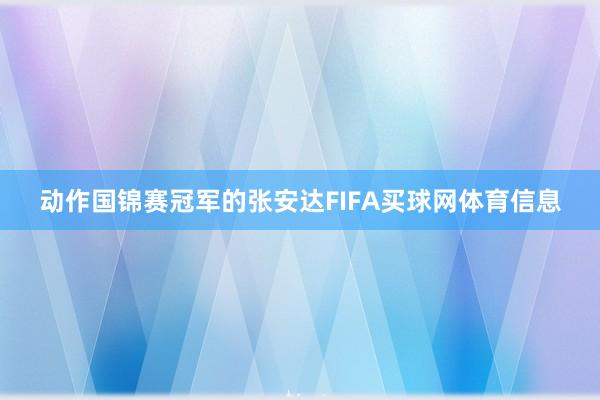 动作国锦赛冠军的张安达FIFA买球网体育信息