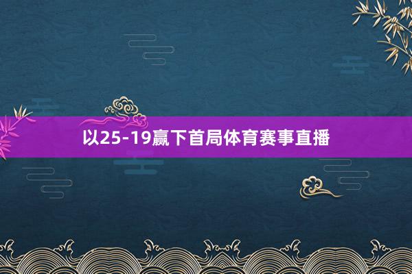 以25-19赢下首局体育赛事直播