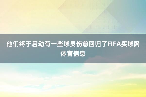 他们终于启动有一些球员伤愈回归了FIFA买球网体育信息