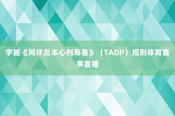 字据《网球反本心剂筹备》（TADP）规则体育赛事直播