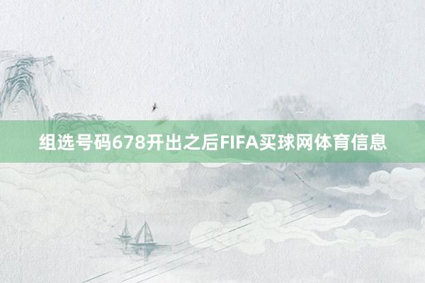 组选号码678开出之后FIFA买球网体育信息