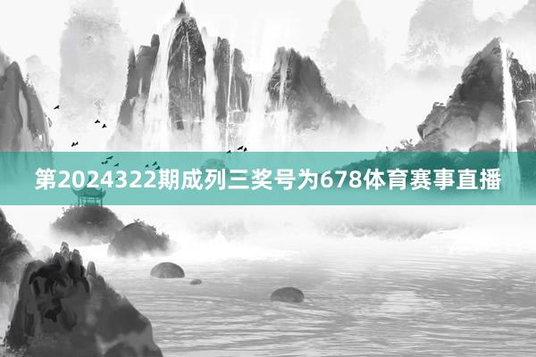 第2024322期成列三奖号为678体育赛事直播